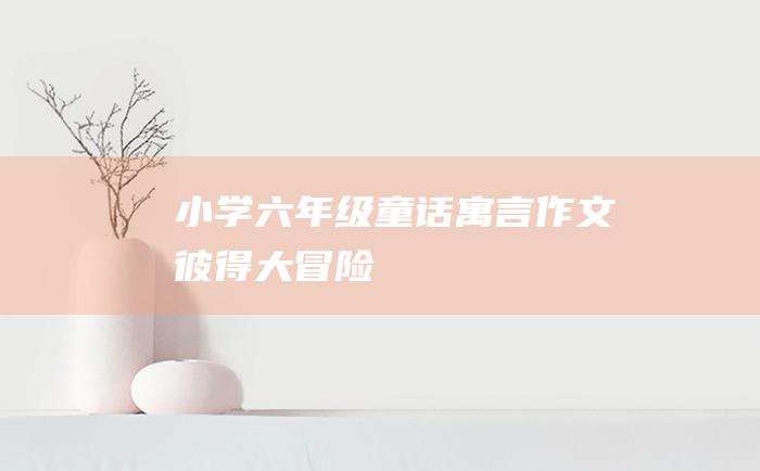 小学六年级童话寓言作文 彼得大冒险