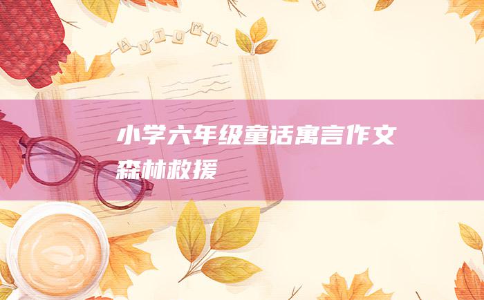 小学六年级童话寓言作文 森林救援