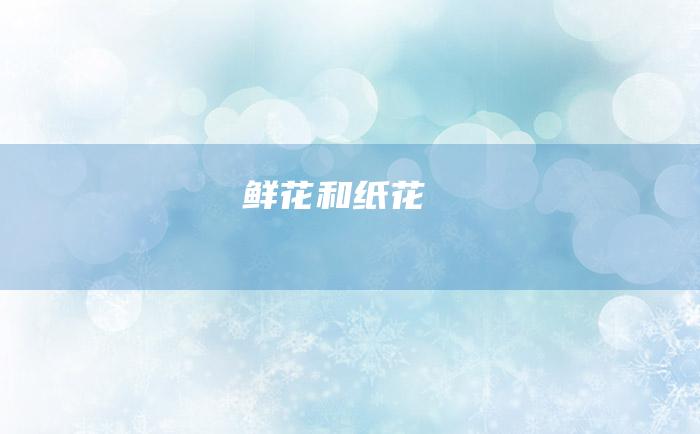鲜花和纸花