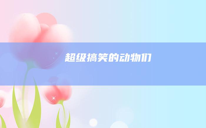超级搞笑的动物们