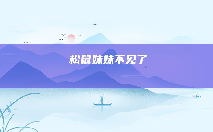 松鼠妹妹不见了