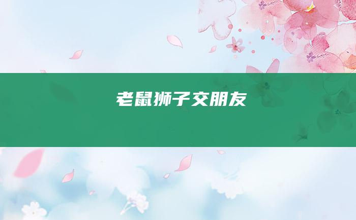 老鼠狮子交朋友