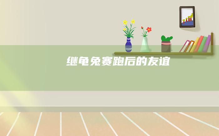 继龟兔赛跑后的友谊
