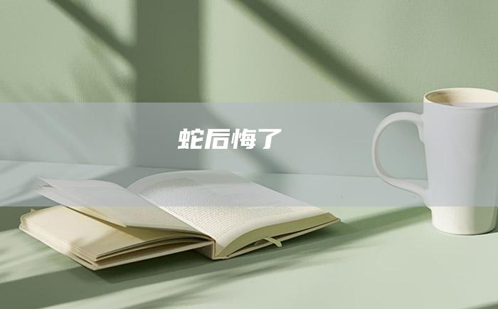 蛇后悔了