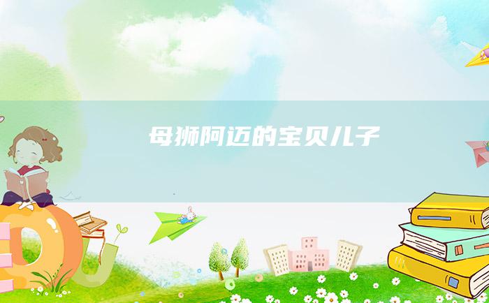 母狮阿迈的宝贝儿子