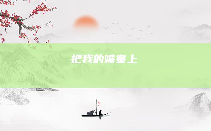 把我的嘴塞上