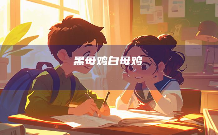 黑母鸡白母鸡