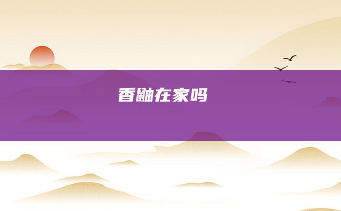 香鼬在家吗