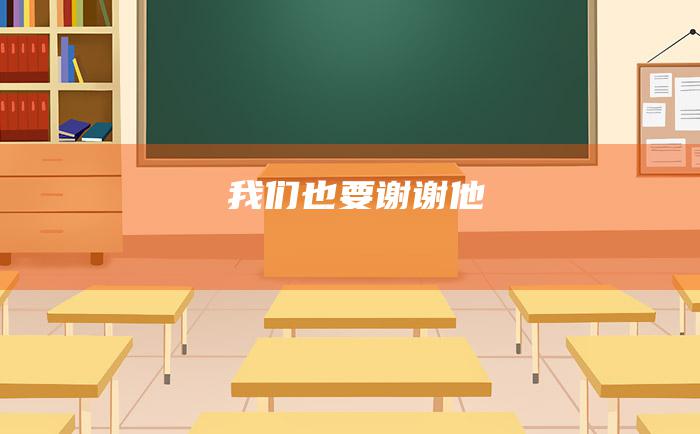我们也要谢谢他