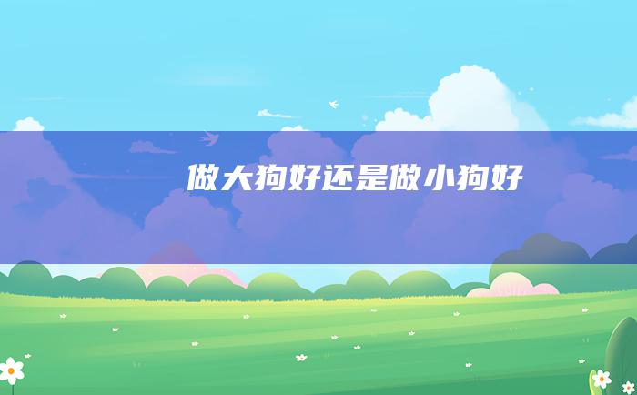 做大狗好还是做小狗好
