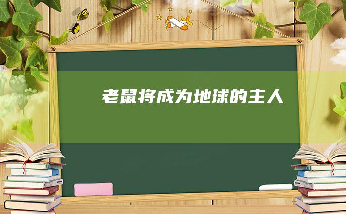 老鼠将成为地球的主人