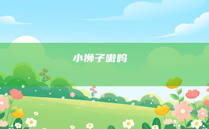 小狮子 嗷呜