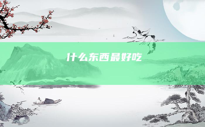 什么东西最好吃