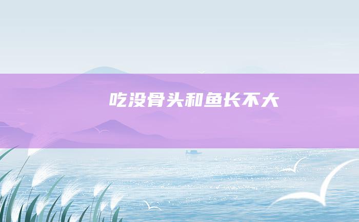 吃没骨头和鱼长不大