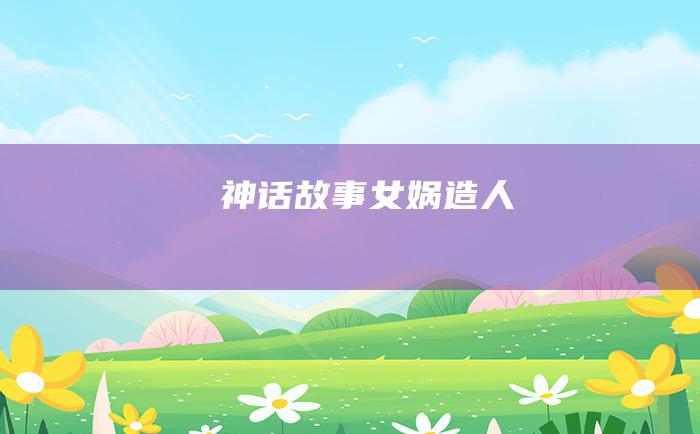 神话故事女娲造人