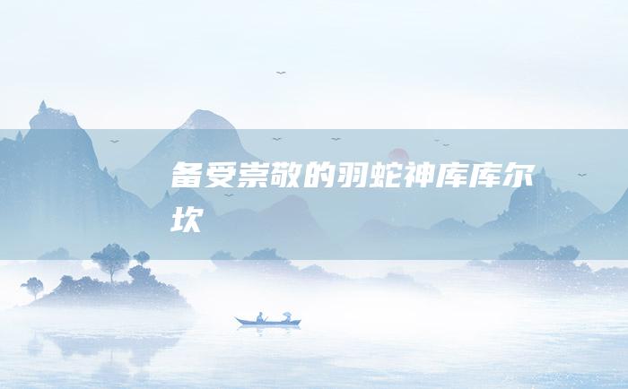 备受崇敬的羽蛇神库库尔坎