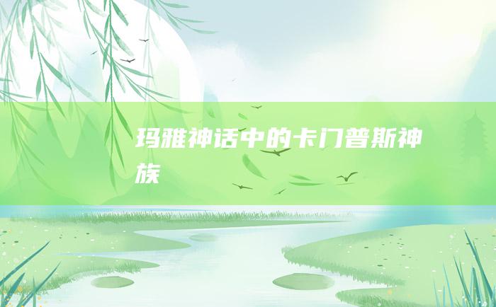 玛雅神话中的卡门普斯神族