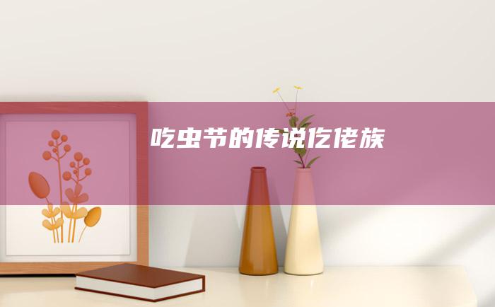 吃虫节的传说 仡佬族