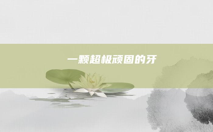 一颗超极顽固的牙