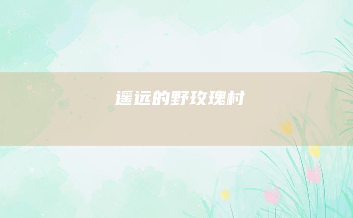 遥远的野玫瑰村