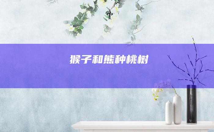 猴子和熊种桃树