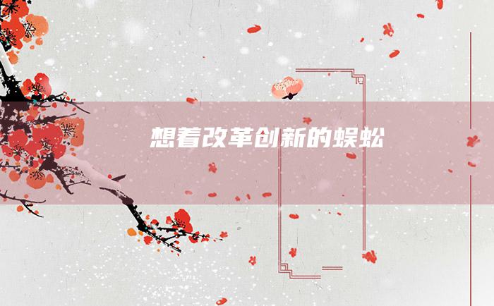 想着改革创新的蜈蚣