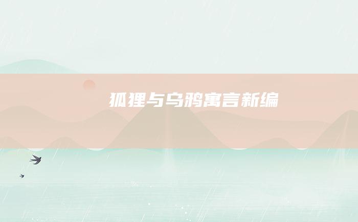 狐狸与乌鸦寓言新编