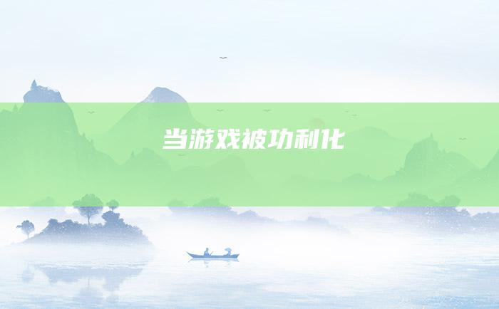 当游戏被功利化