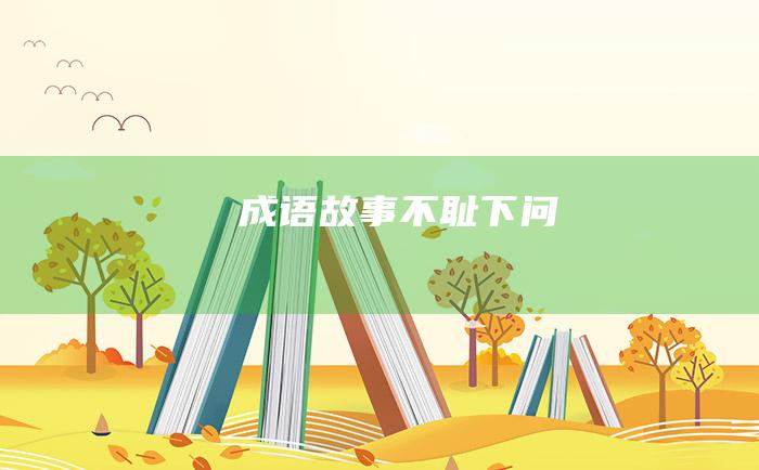 成语故事 不耻下问