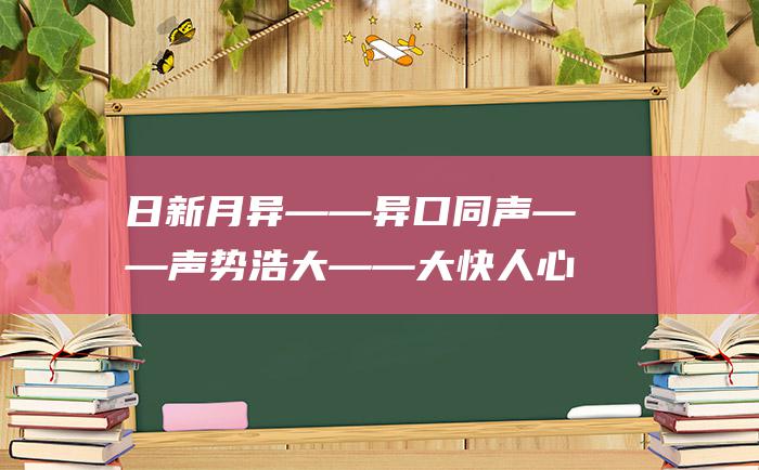 日新月异――异口同声――声势浩大――大快人心……