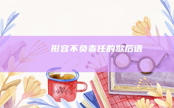 形容不负责任的歇后语