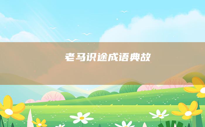 老马识途 成语典故