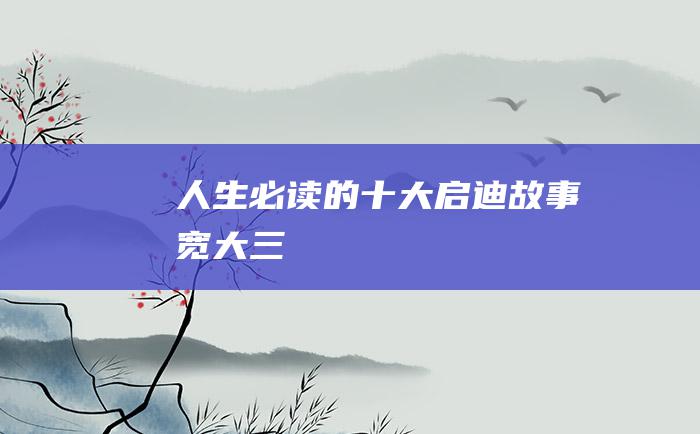 人生必读的十大启迪故事 宽大 三