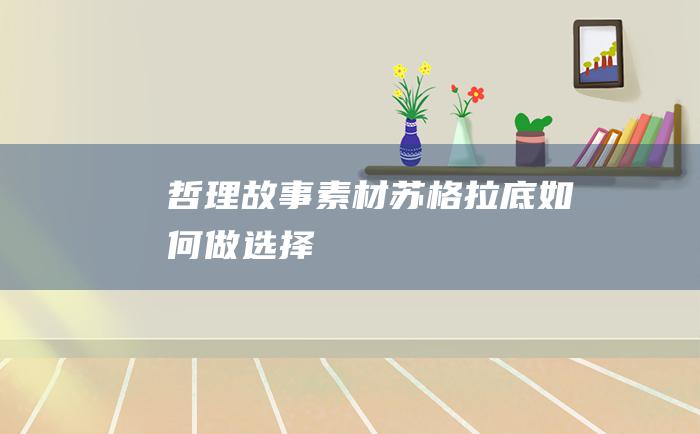 哲理故事素材 苏格拉底如何做选择