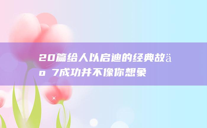 20篇给人以启迪的经典故事 7 成功并不像你想象的那么难
