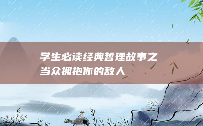 学生必读经典哲理故事之当众拥抱你的敌人