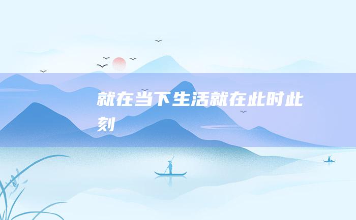 就在当下 生活就在此时此刻