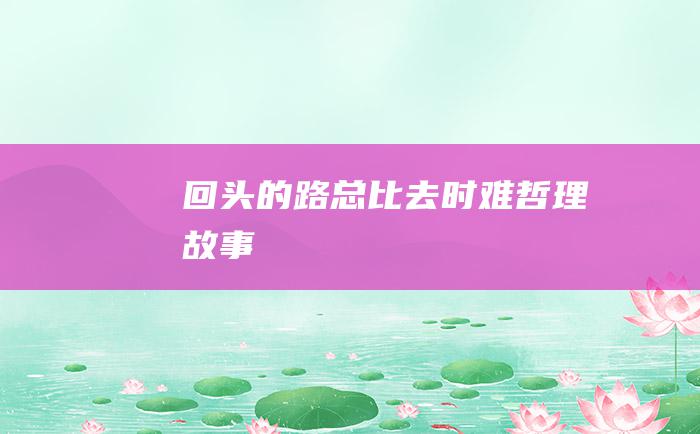 回头的路 总比去时难 哲理故事