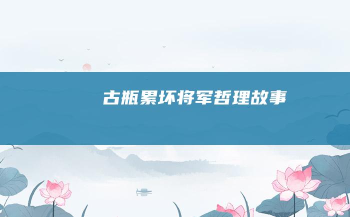 古瓶累坏将军 哲理故事