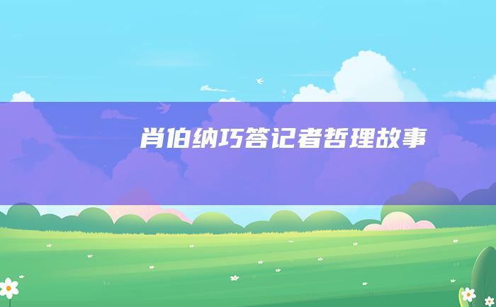 肖伯纳巧答记者 哲理故事