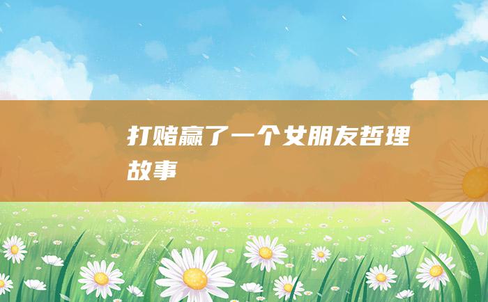 打赌赢了一个女朋友 哲理故事