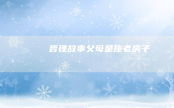 哲理故事 父母是座老房子