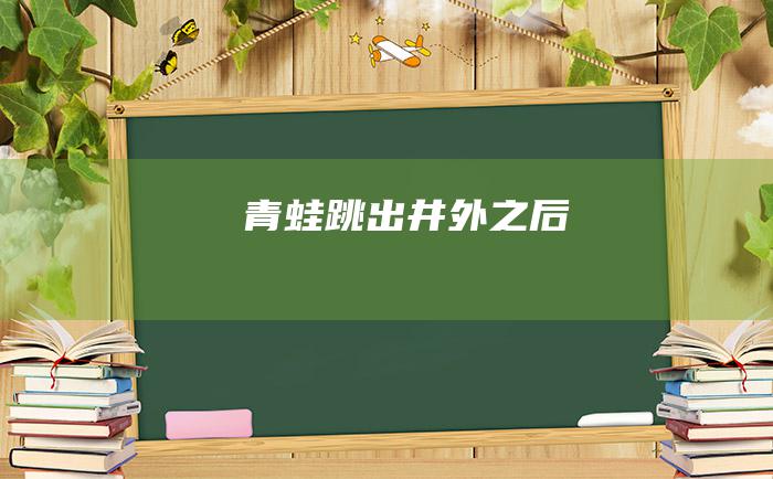 青蛙跳出井外之后