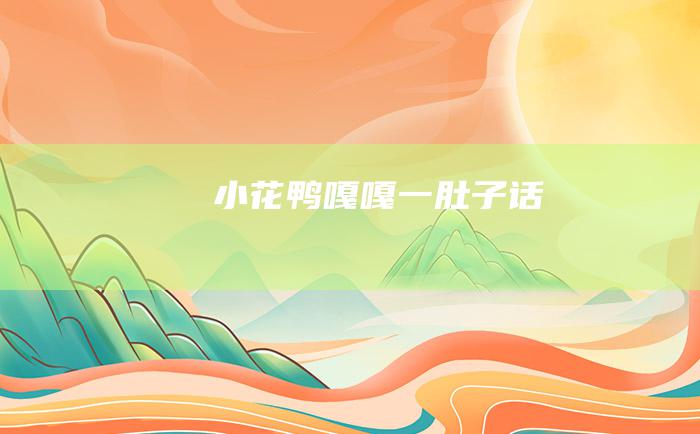 小花鸭嘎嘎 一肚子话