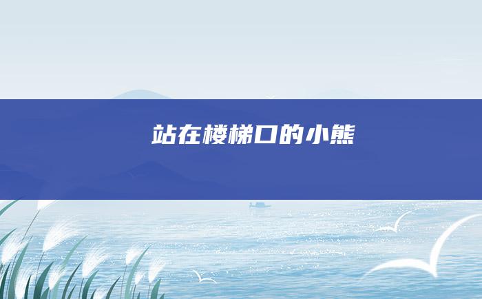 站在楼梯口的小熊