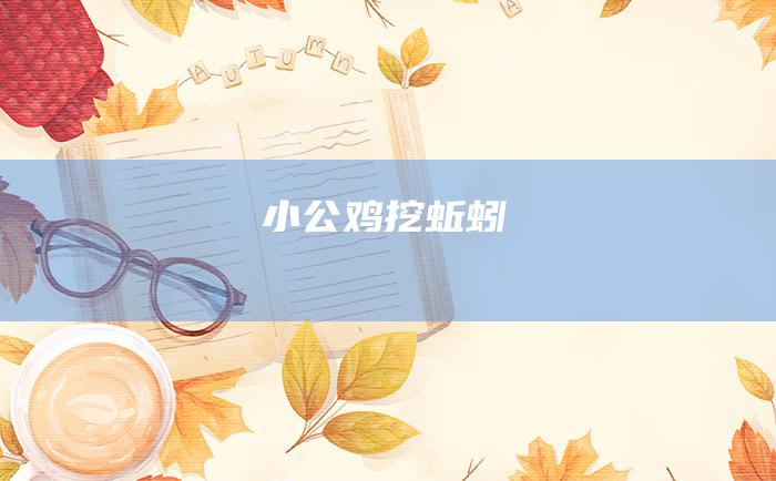 小公鸡挖蚯蚓