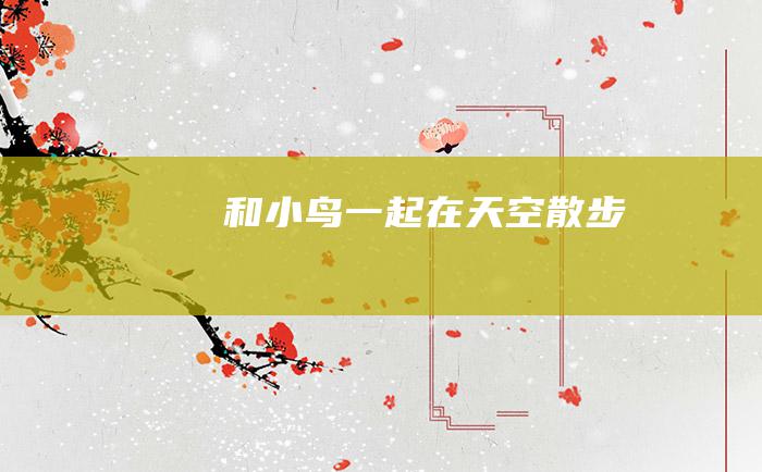和小鸟一起在天空散步