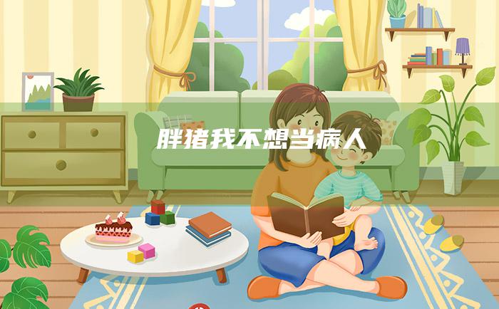 胖猪 我不想当 病人