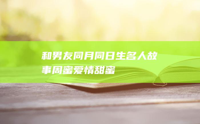 和男友同月同日生 名人故事 周蜜爱情甜蜜