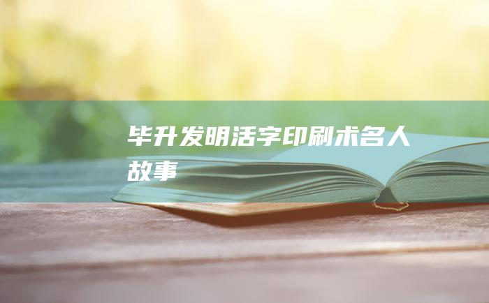 毕升发明活字印刷术 名人故事